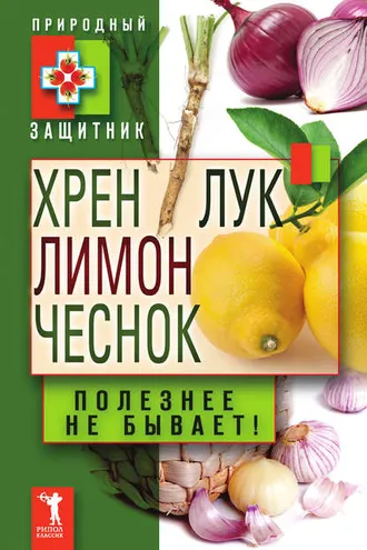 Обложка книги «Хрен, лимон, лук, чеснок. Полезнее не бывает!»