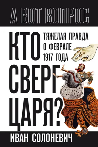 Обложка книги «Кто сверг царя? Тяжелая правда о феврале 1917 года»