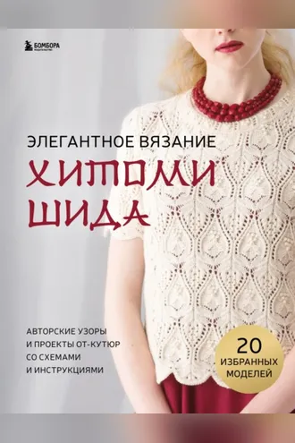 Обложка книги «Элегантное вязание Хитоми Шида. Авторские узоры и проекты от-кутюр со схемами и инструкциями. 20 избранных моделей»