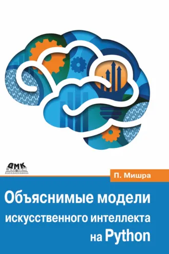 Обложка книги «Объяснимые модели искусственного интеллекта на Python. Модель искусственного интеллекта. Объяснения с использованием библиотек, расширений и фреймворков на основе языка Python»