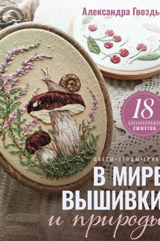 Обложка книги «В мире вышивки и природы. Цветы, ягоды, грибы. 18 вдохновляющих сюжетов»