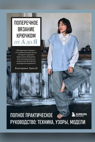 Обложка книги «Поперечное вязание крючком от А до Я. Полное практическое руководство: техника, узоры, модели»