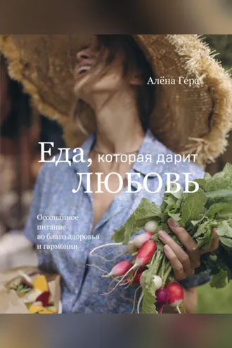 Обложка книги «Еда, которая дарит любовь. Осознанное питание во благо здоровья и гармонии»