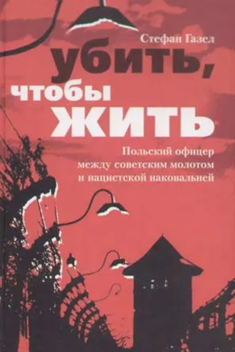 Обложка книги «Убить, чтобы жить. Польский офицер между советским молотом и нацистской наковальней»