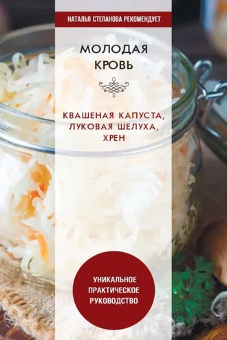 Обложка книги «Молодая кровь. Квашеная капуста, луковая шелуха, хрен. Уникальное практическое руководство»