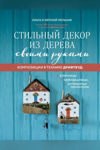 Обложка книги «Стильный декор из дерева своими руками. Композиции в технике дрифтвуд: ключницы, карандашницы, интерьерные миниатюры»