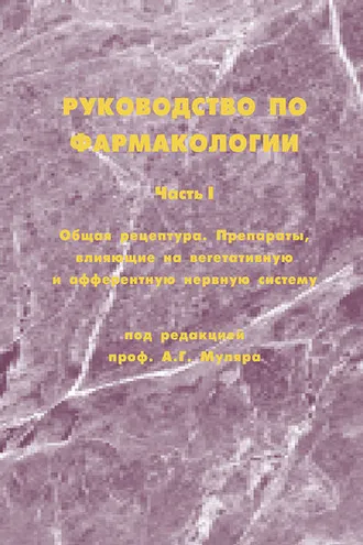 Обложка книги «Руководство по фармакологии. Часть I. Общая рецептура. Препараты, влияющие на вегетативную и афферентную нервную систему»