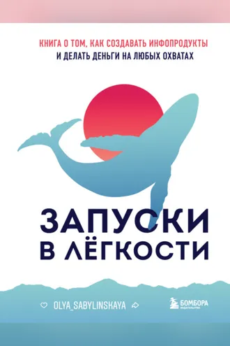Обложка книги «Запуски в лёгкости. Книга о том, как создавать инфопродукты и делать деньги на любых охватах»