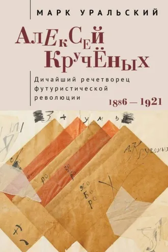 Обложка книги «Алексей Кручёных. Дичайший речетворец футуристической революции. 1886–1921»