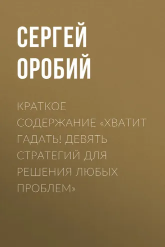 Обложка книги «Краткое содержание «Хватит гадать! Девять стратегий для решения любых проблем»»