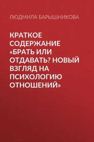 Обложка книги «Краткое содержание «Брать или отдавать? Новый взгляд на психологию отношений»»