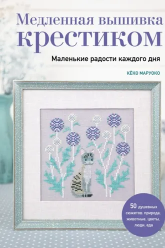 Обложка книги «Медленная вышивка крестиком. Маленькие радости каждого дня»