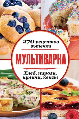 Обложка книги «Мультиварка. 270 рецептов выпечки: Хлеб, пироги, куличи, кексы»