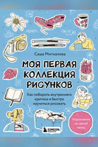 Обложка книги «Моя первая коллекция рисунков. Как побороть внутреннего критика и быстро научиться рисовать»