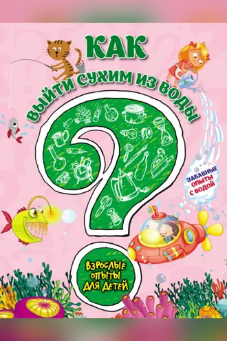 Обложка книги «Как выйти сухим из воды? Забавные опыты с водой»