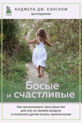 Обложка книги «Босые и счастливые. Как организовать пространство для игр на свежем воздухе и позволить детям искать приключения»