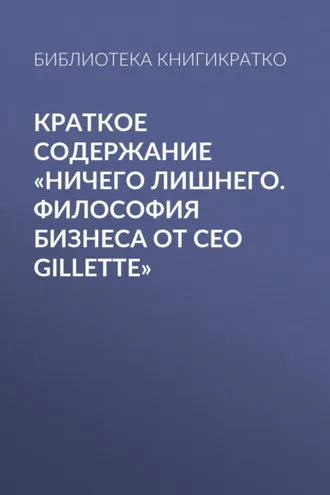 Обложка книги «Краткое содержание «Ничего лишнего. Философия бизнеса от CEO Gillette»»
