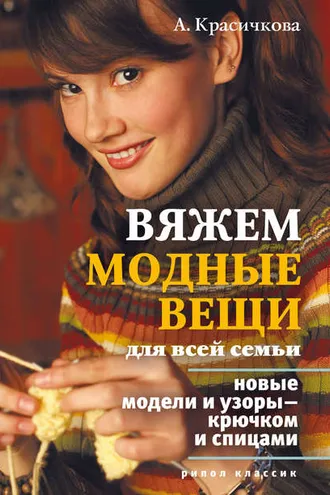 Обложка книги «Вяжем модные вещи для всей семьи. Новые модели и узоры – крючком и спицами»