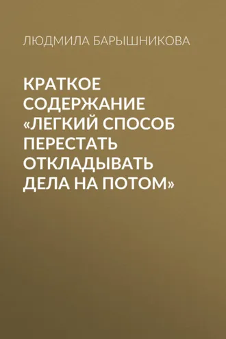 Обложка книги «Краткое содержание «Легкий способ перестать откладывать дела на потом»»