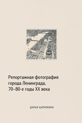Обложка книги «Репортажная фотография города Ленинграда, 70–80-е годы XX века»