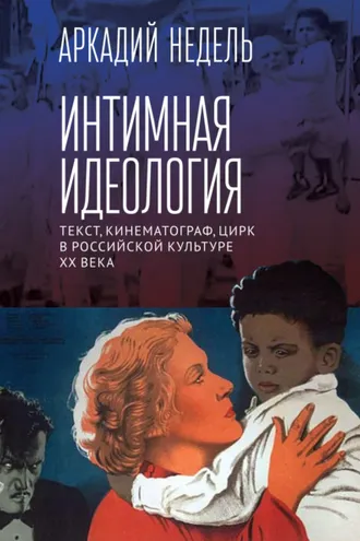 Обложка книги «Интимная идеология. Текст, кинематограф, цирк в российской культуре ХХ века»