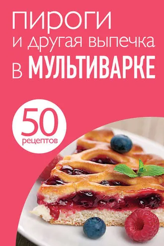 Обложка книги «50 рецептов. Пироги и другая выпечка в мультиварке»