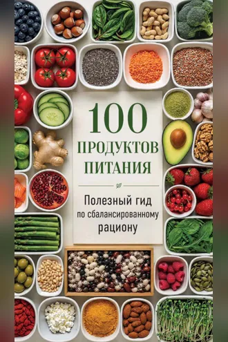 Обложка книги «100 продуктов питания. Полезный гид по сбалансированному рациону»