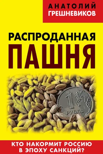 Обложка книги «Распроданная пашня. Кто накормит Россию в эпоху санкций?»