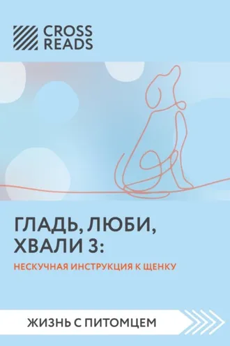 Обложка книги «Саммари книги «Гладь, люби, хвали 3. Нескучная инструкция к щенку»»