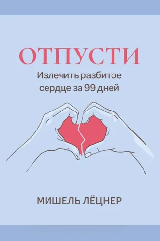 Обложка книги «Отпусти. Излечить разбитое сердце за 99 дней»