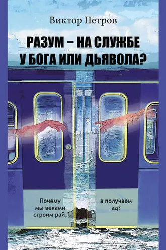 Обложка книги «Разум – на службе у Бога или дьявола? Почему мы веками строим рай, а получаем ад? Психологическое исследование»