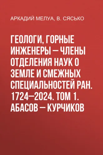 Обложка книги «Геологи, горные инженеры – члены Отделения наук о Земле и смежных специальностей РАН. 1724–2024. Том 1. Абасов – Курчиков»