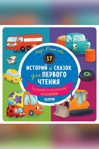 Обложка книги «17 историй и сказок для первого чтения. Большие и маленькие машинки»