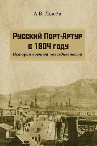 Обложка книги «Русский Порт-Артур в 1904 году. История военной повседневности»