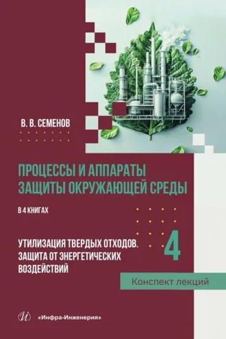 Обложка книги «Процессы и аппараты защиты окружающей среды. В 4 книгах. Книга 4. Утилизация твердых отходов. Защита от энергетических воздействий. Конспект лекций»