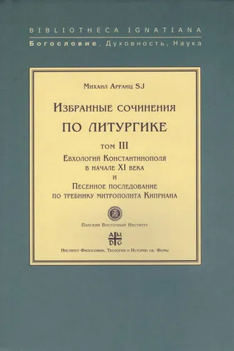 Обложка книги «Избранные сочинения по литургике. Том III. Евхологий Константинополя в начале XI века и Песенное последование по требнику митрополита Киприана»
