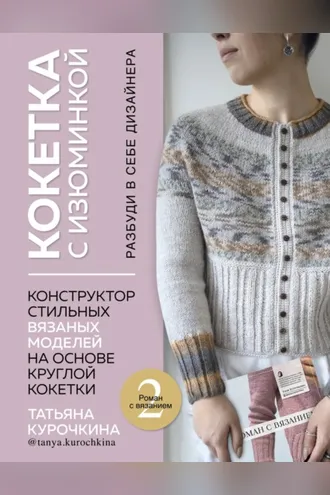 Обложка книги «Кокетка с изюминкой. Разбуди в себе дизайнера. Конструктор стильных вязаных моделей на основе круглой кокетки»