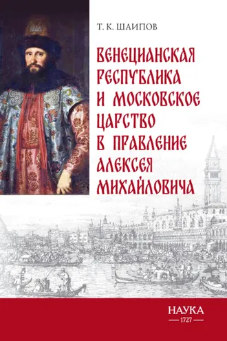 Обложка книги «Венецианская республика и Московское царство в правление Алексея Михайловича. Посольства Альберто Вимины и Ивана Чемоданова»