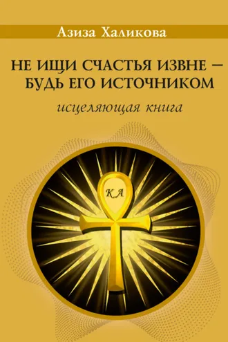 Обложка книги «Не ищи счастья извне – будь его источником. Исцеляющая книга»