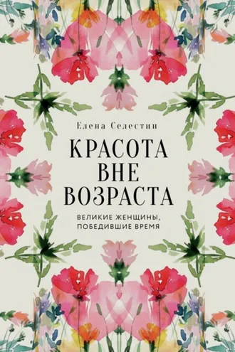 Обложка книги «Красота вне возраста. Великие женщины, победившие время»