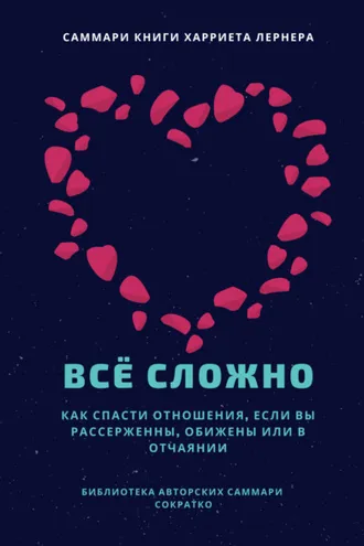 Обложка книги «Саммари книги Харриет Лернер «Все сложно. Как спасти отношения, если вы рассержены, обижены или в отчаянии»»