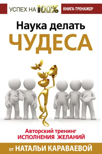 Обложка книги «Наука делать чудеса. Авторский тренинг исполнения желаний»