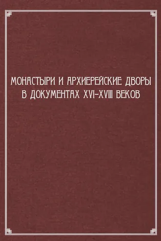 Обложка книги «Монастыри и архиерейские дворы в документах XVI–XVIII веков»
