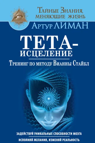 Обложка книги «Тета-исцеление. Тренинг по методу Вианны Стайбл. Задействуй уникальные способности мозга. Исполняй желания, изменяй реальность»