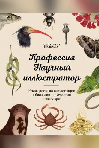 Обложка книги «Профессия – Научный иллюстратор. Руководство по иллюстрации в биологии, археологии и палеоарте»