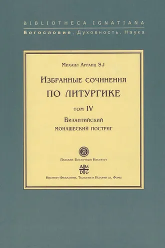 Обложка книги «Избранные сочинения по литургике. Том IV. Византийский монашеский постриг»