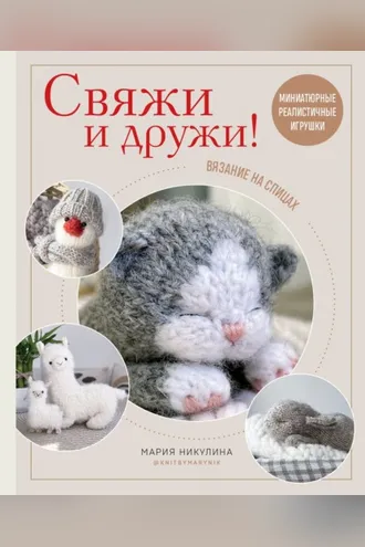 Обложка книги «Свяжи и дружи! Миниатюрные реалистичные игрушки. Вязание на спицах»