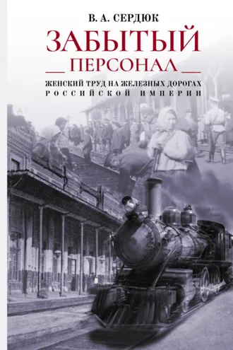 Обложка книги ««Забытый персонал»: женский труд на железных дорогах Российской империи»