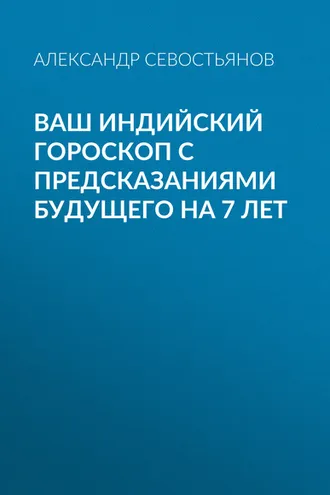 Обложка книги «Ваш индийский гороскоп с предсказаниями будущего на 7 лет»