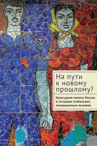 Обложка книги «На пути к новому прошлому? Культурная память России в ситуации глобальных миграционных вызовов»